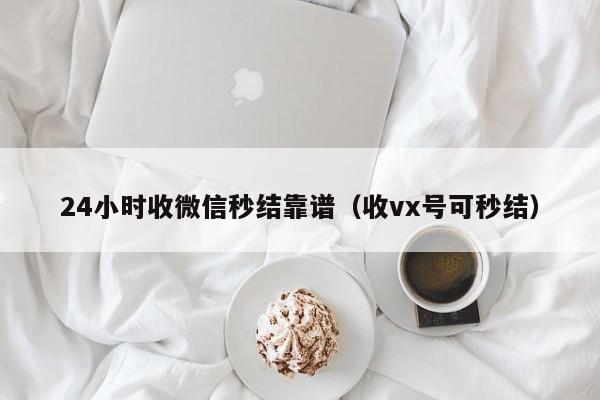 24小时收微信秒结靠谱（收vx号可秒结）