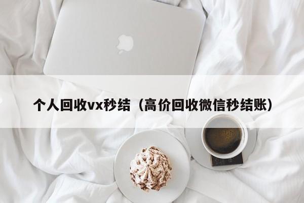 个人回收vx秒结（高价回收微信秒结账）