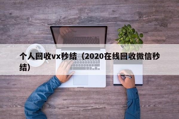 个人回收vx秒结（2020在线回收微信秒结）