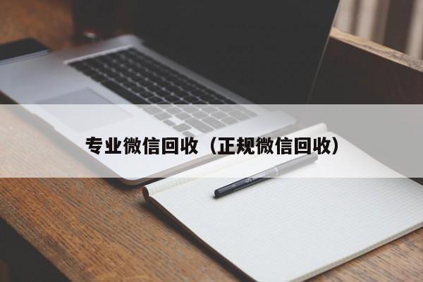 专业微信回收（正规微信回收）