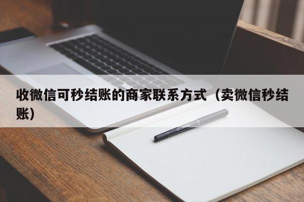 收微信可秒结账的商家联系方式（卖微信秒结账）