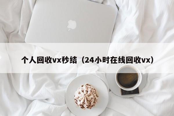 个人回收vx秒结（24小时在线回收vx）