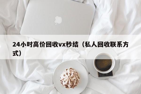 24小时高价回收vx秒结（私人回收联系方式）