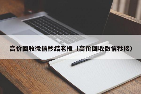 高价回收微信秒结老板（高价回收微信秒接）
