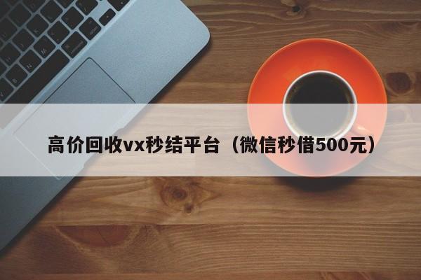 高价回收vx秒结平台（微信秒借500元）