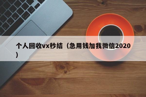 个人回收vx秒结（急用钱加我微信2020）