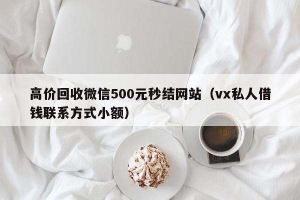 高价回收微信500元秒结网站（vx私人借钱联系方式小额）