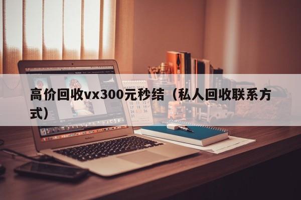 高价回收vx300元秒结（私人回收联系方式）