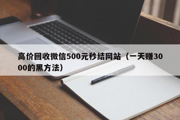 高价回收微信500元秒结网站（一天赚3000的黑方法）