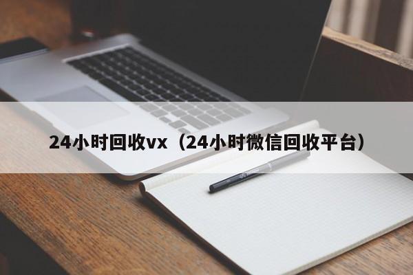 24小时回收vx（24小时微信回收平台）
