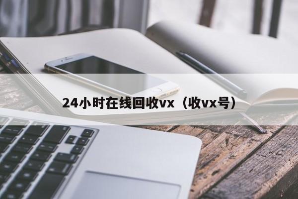 24小时在线回收vx（收vx号）