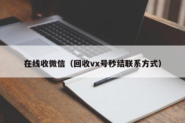 在线收微信（回收vx号秒结联系方式）